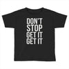 don't stop get it get it Toddler T-shirt
