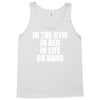 in the gym in bed in life go hard Tank Top