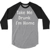 take me drunk i'm home 3/4 Sleeve Shirt