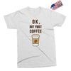 Ok But First Coffee Exclusive T-shirt