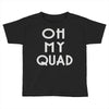 oh my quad Toddler T-shirt