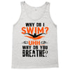 why do i swim why do you breath Tank Top