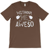 without me, it's just aweso T-Shirt