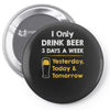 drink beer 3 days a week Pin-back button