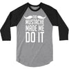 mustache made me do it funny 3/4 Sleeve Shirt