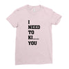 i Need To Kı You Ladies Fitted T-Shirt