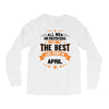 All Men Created Equal But The Best Born In April Long Sleeve Shirts