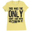this is the only shirt with no cum Ladies Fitted T-Shirt