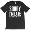 sorry i'm late i didn't want to come T-Shirt