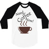 need coffee now! 3/4 Sleeve Shirt