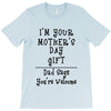 I Am Your Mothers Day Gift Dad Says You're Welcome T-Shirt