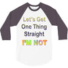 let's get one thing straight im not 3/4 Sleeve Shirt