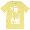 you can be anything you want to be T-Shirt