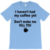 i havent had my coffee yet T-Shirt