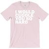 i would cuddle you so hard T-Shirt