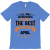 All Men Created Equal But The Best Born In April T-Shirt