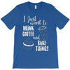 i just want to drink coffee &amp; bake things T-Shirt