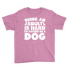 Being an adult is hard I'd rather be a dog Youth Tee
