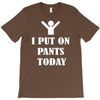 i  put on   pants   today T-Shirt