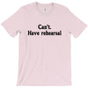 cant have rehearsal T-Shirt