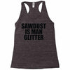 sawdust is man glitter Racerback Tank