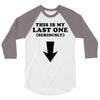 This is My Last One Seriously 3/4 Sleeve Shirt