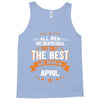 All Men Created Equal But The Best Born In April Tank Top