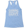 gaming makes me happy you not so much Racerback Tank