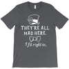They're All Mad Here. I fit right in T-Shirt