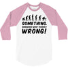 Something Somewhere Went Terribly Wrong 3/4 Sleeve Shirt