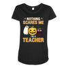 nothing scares me i'm a teacher Maternity Scoop Neck T-shirt
