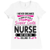 I Never Dreamed I d Grow Up To Be A Super Cute Nurse But Here I'm Kill Ladies Fitted T-Shirt