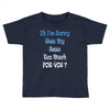 oh i'm sorry was my sass too much Toddler T-shirt