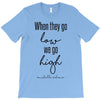 when they go low we go high T-Shirt
