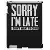 sorry i'm late i didn't want to come iPad 3 and 4 Case