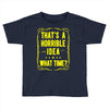 that's a horrible idea what time Toddler T-shirt