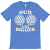 our volleyballs are bigger T-Shirt