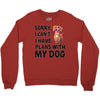 SORRY, I CAN I HAVE PLANS WITH MY DOG Crewneck Sweatshirt