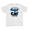 i may not be be perfect but my cat loves me Youth Tee