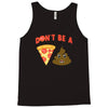 don't be a pizza of shit poop Tank Top
