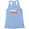 without me things are you aweso Racerback Tank