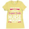 I Never Dreamed I d Grow Up To Be A Super Cute Nurse But Here I'm Kill Ladies Fitted T-Shirt