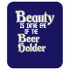 beauty is in the eye of the beer holder t shirt Mousepad