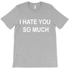 i hate you so much T-Shirt