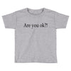 are you ok Toddler T-shirt