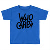 who cares Toddler T-shirt