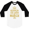 Kings Are Born In March 3/4 Sleeve Shirt