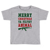 Merry Christmas Ya Filthy Animal Toddler T-shirt