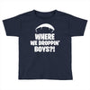where we droppin' boys Toddler T-shirt