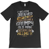 i never dreamed that one day i'd become a grumpy old man but T-Shirt